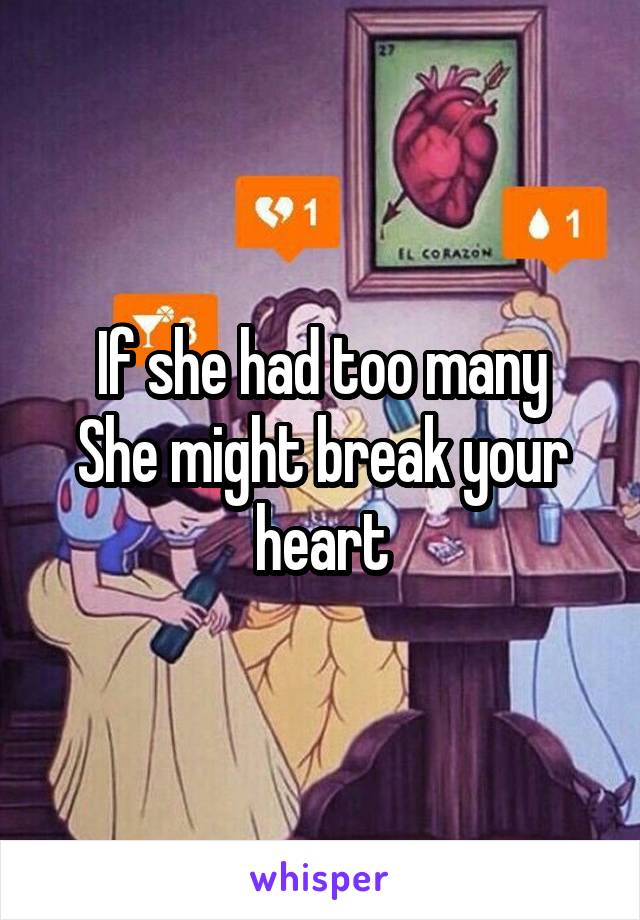 If she had too many
She might break your heart