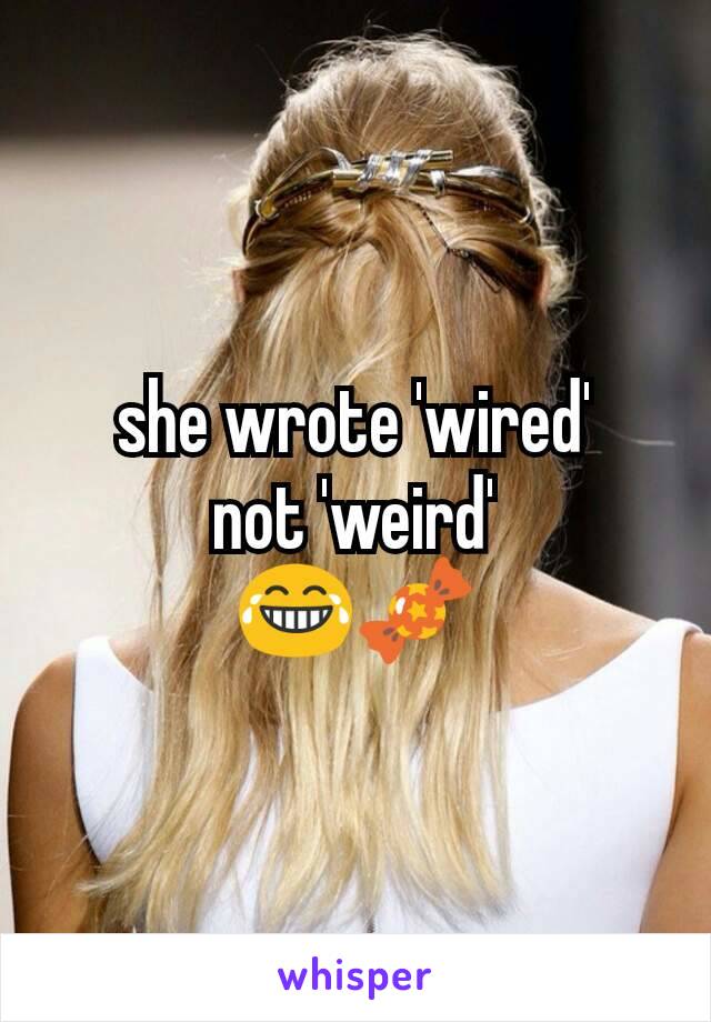 she wrote 'wired'
not 'weird'
😂🍬