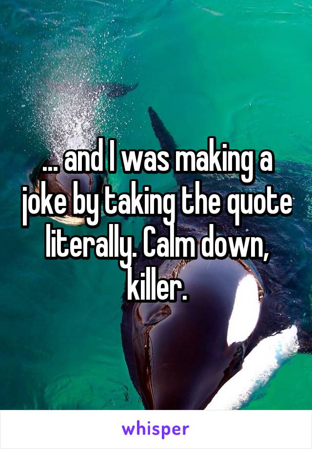 ... and I was making a joke by taking the quote literally. Calm down, killer.