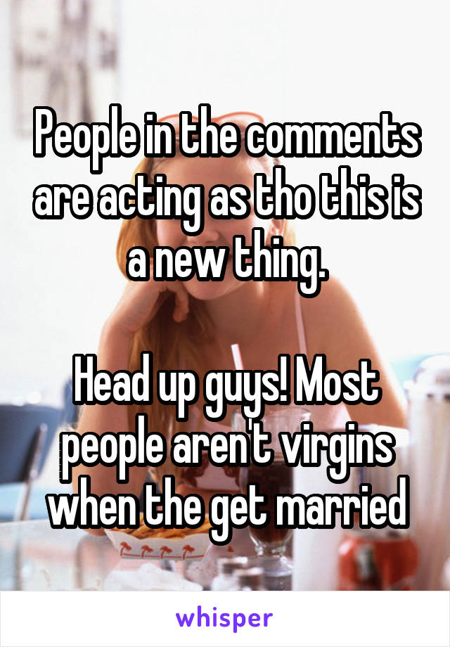 People in the comments are acting as tho this is a new thing.

Head up guys! Most people aren't virgins when the get married