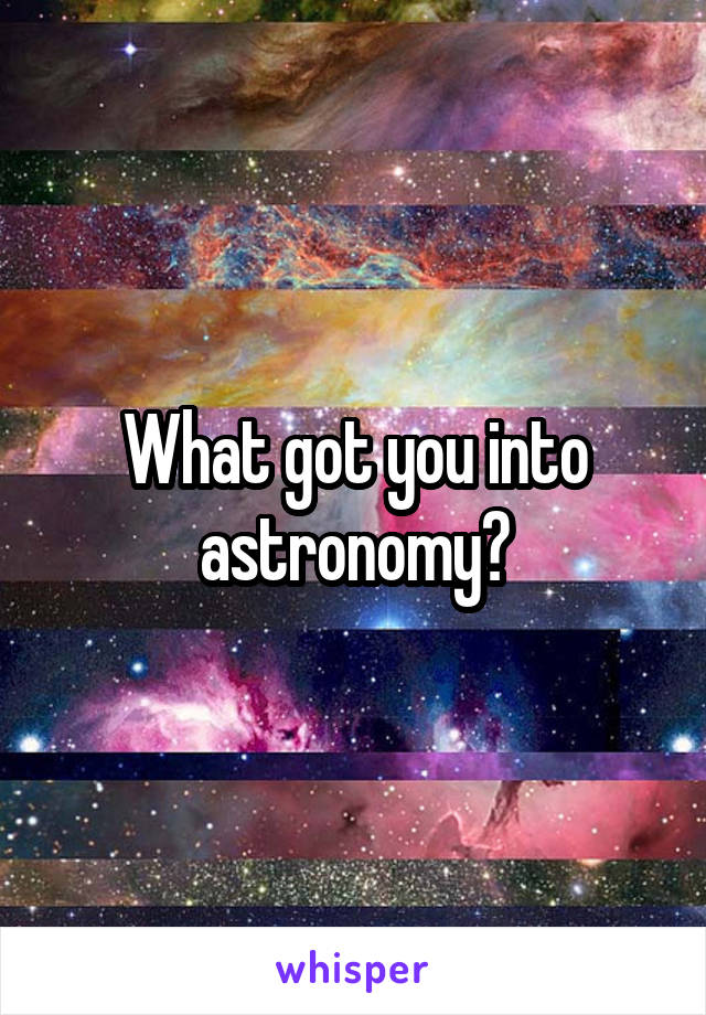 What got you into astronomy?