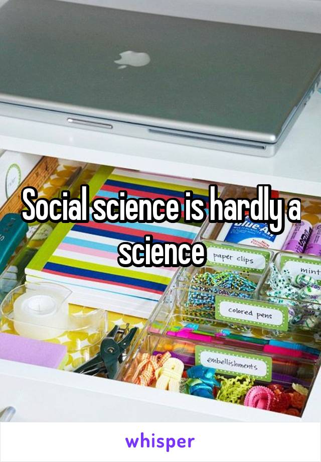 Social science is hardly a science