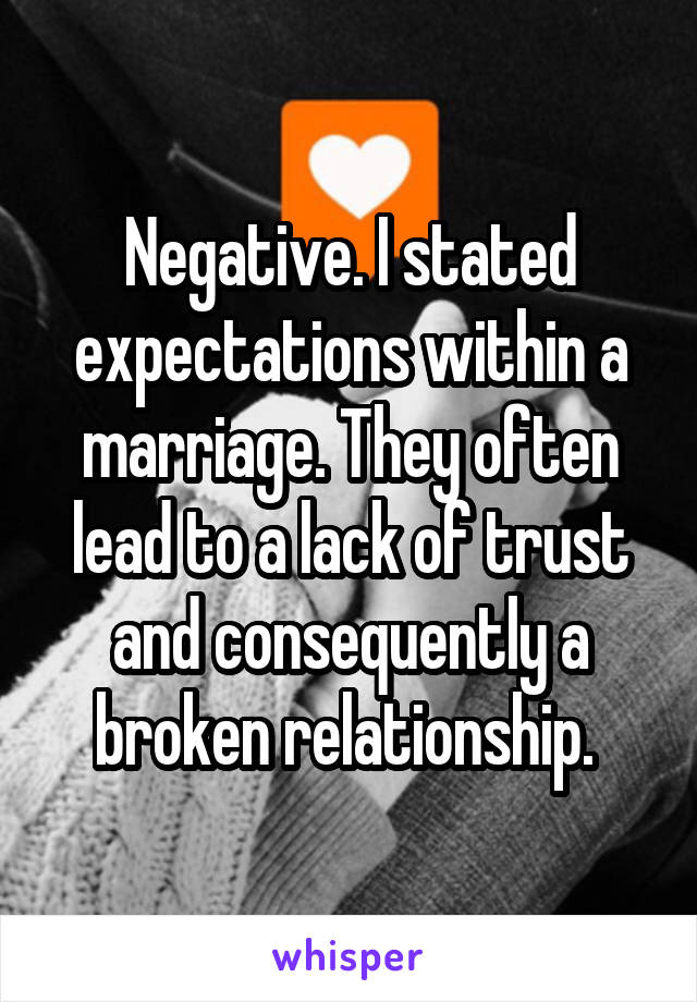 Negative. I stated expectations within a marriage. They often lead to a lack of trust and consequently a broken relationship. 