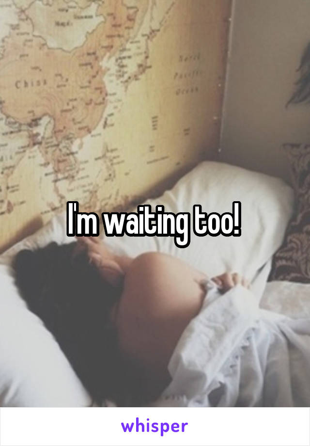 I'm waiting too! 