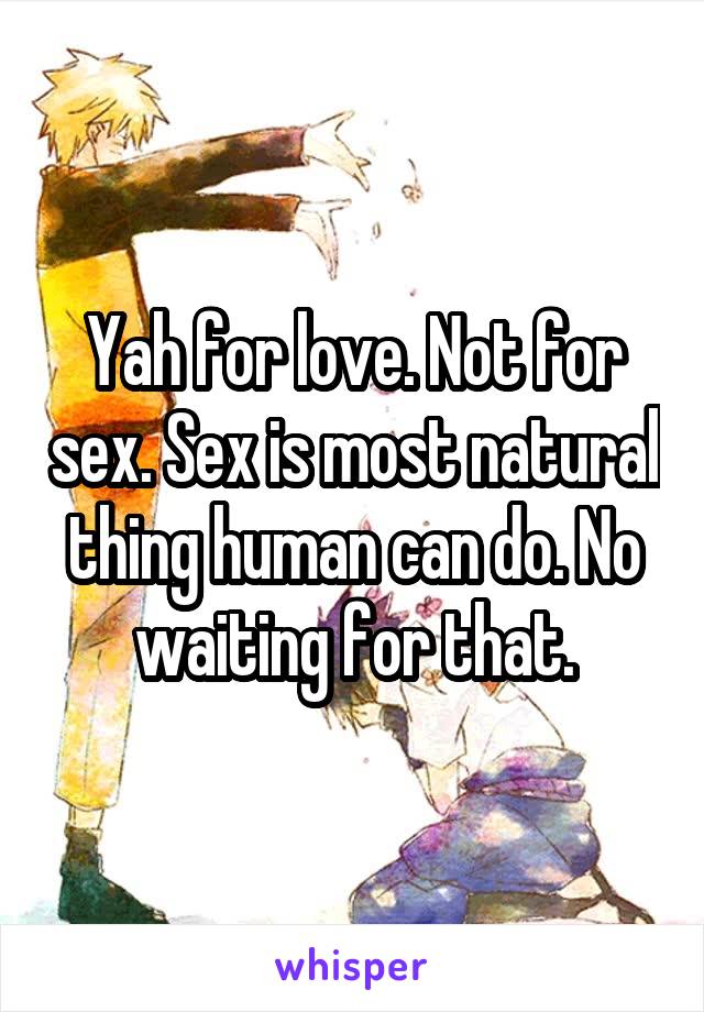 Yah for love. Not for sex. Sex is most natural thing human can do. No waiting for that.