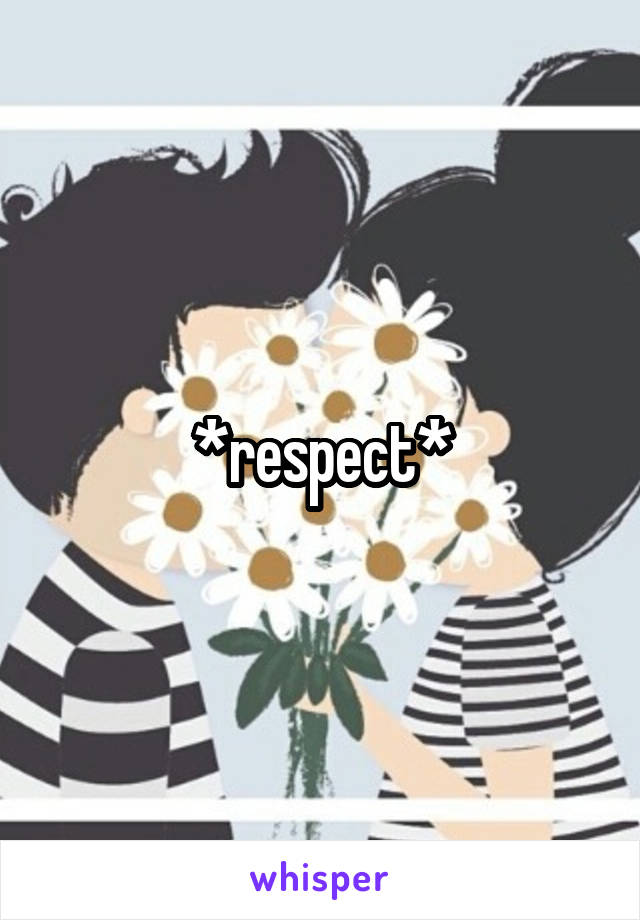 *respect*