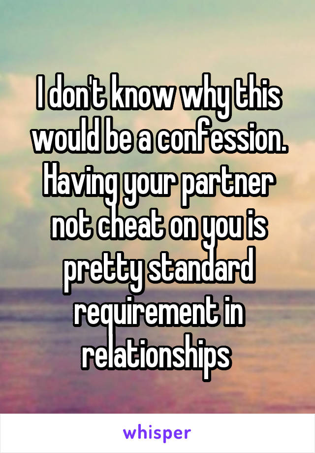 I don't know why this would be a confession. Having your partner not cheat on you is pretty standard requirement in relationships 