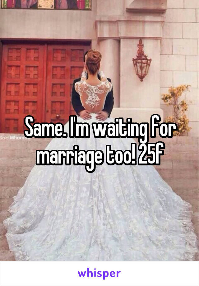 Same. I'm waiting for marriage too! 25f