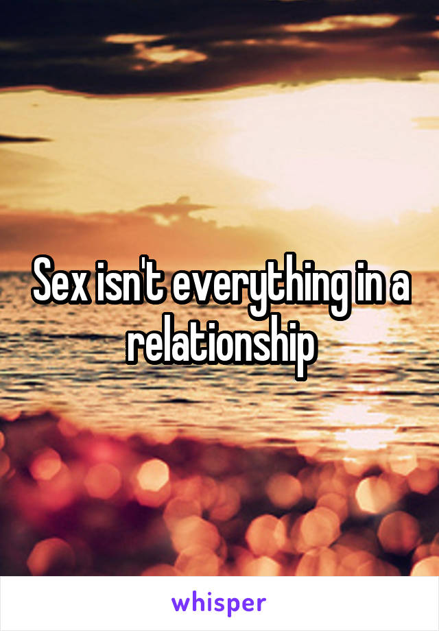 Sex isn't everything in a relationship