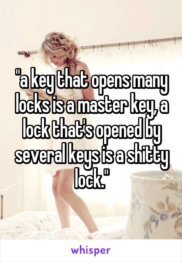 "a key that opens many locks is a master key, a lock that's opened by several keys is a shitty lock."