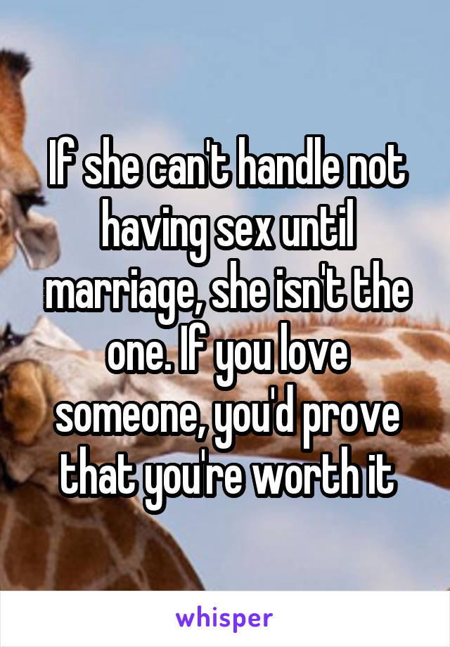 If she can't handle not having sex until marriage, she isn't the one. If you love someone, you'd prove that you're worth it