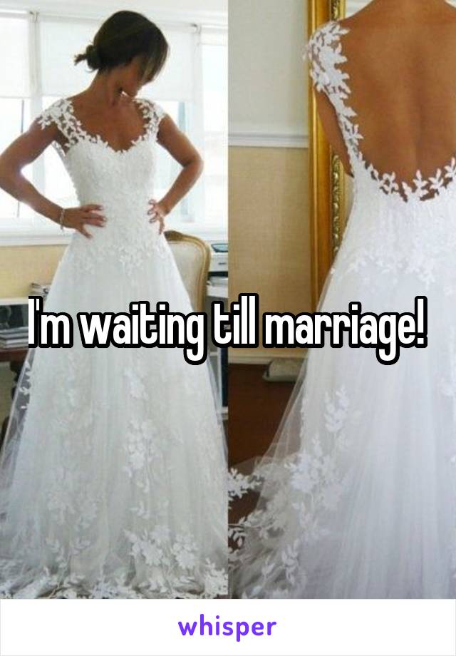 I'm waiting till marriage! 