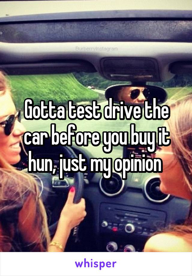 Gotta test drive the car before you buy it hun, just my opinion 