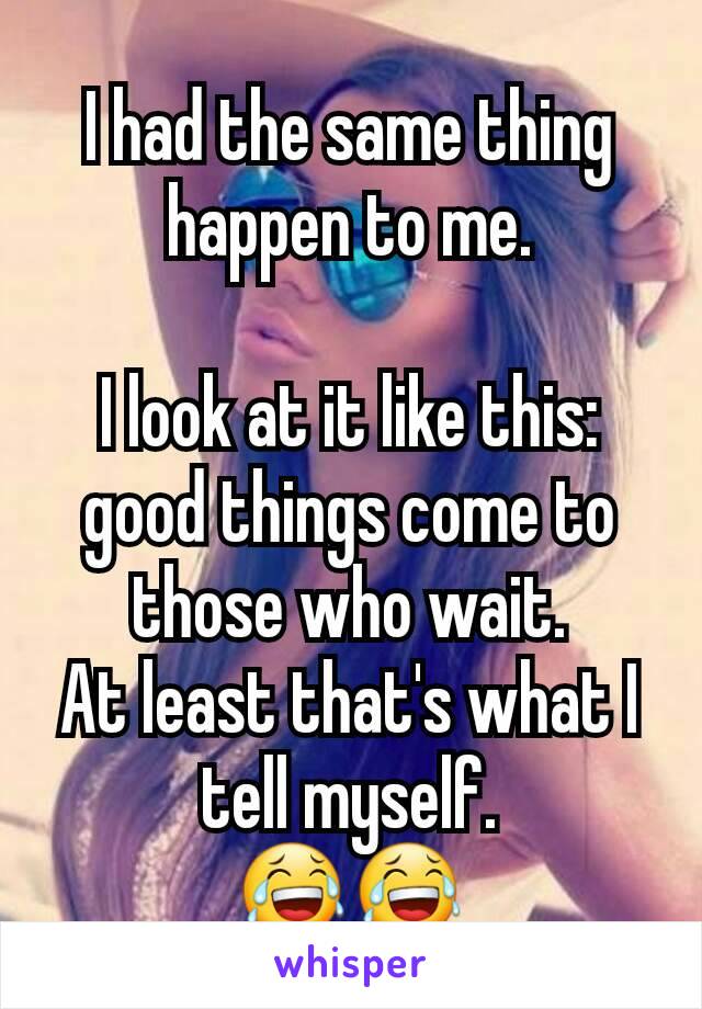 I had the same thing happen to me.

I look at it like this: good things come to those who wait.
At least that's what I tell myself.
😂😂