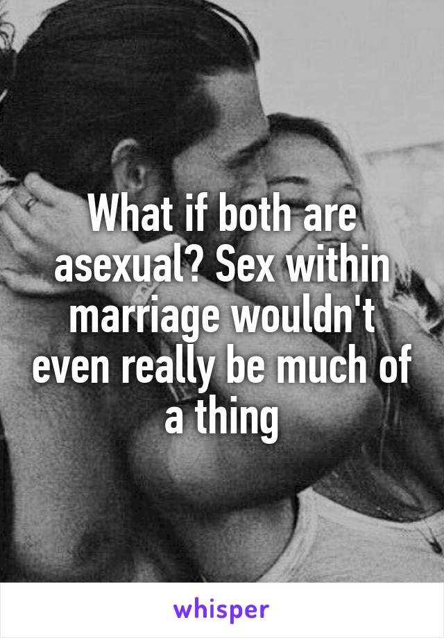 What if both are asexual? Sex within marriage wouldn't even really be much of a thing