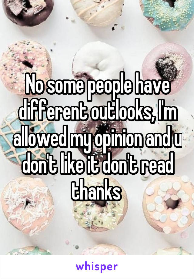 No some people have different outlooks, I'm allowed my opinion and u don't like it don't read thanks 