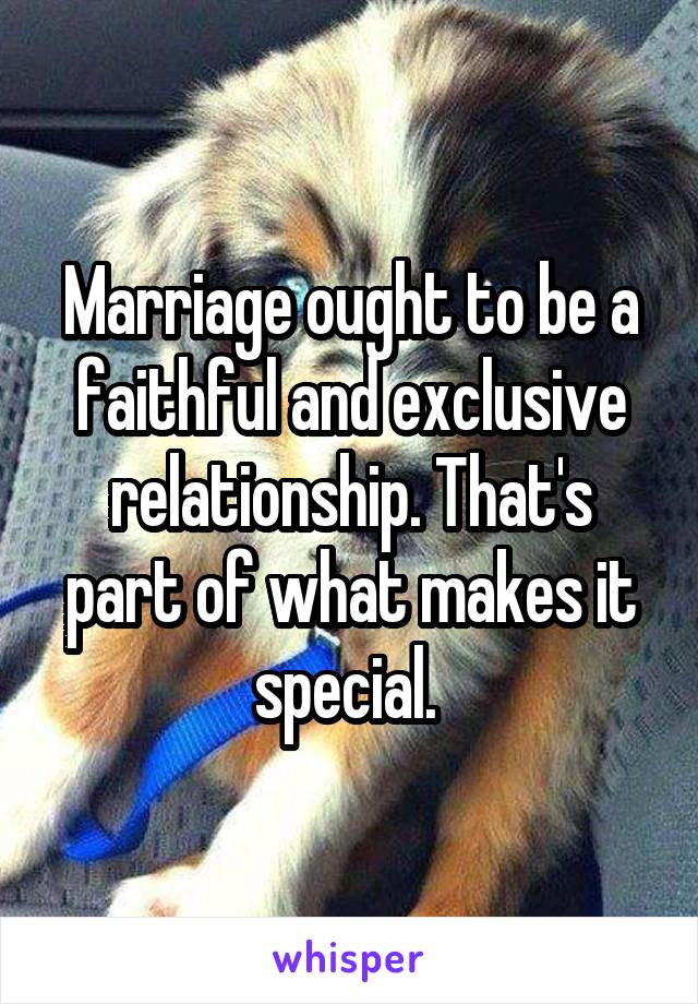 Marriage ought to be a faithful and exclusive relationship. That's part of what makes it special. 