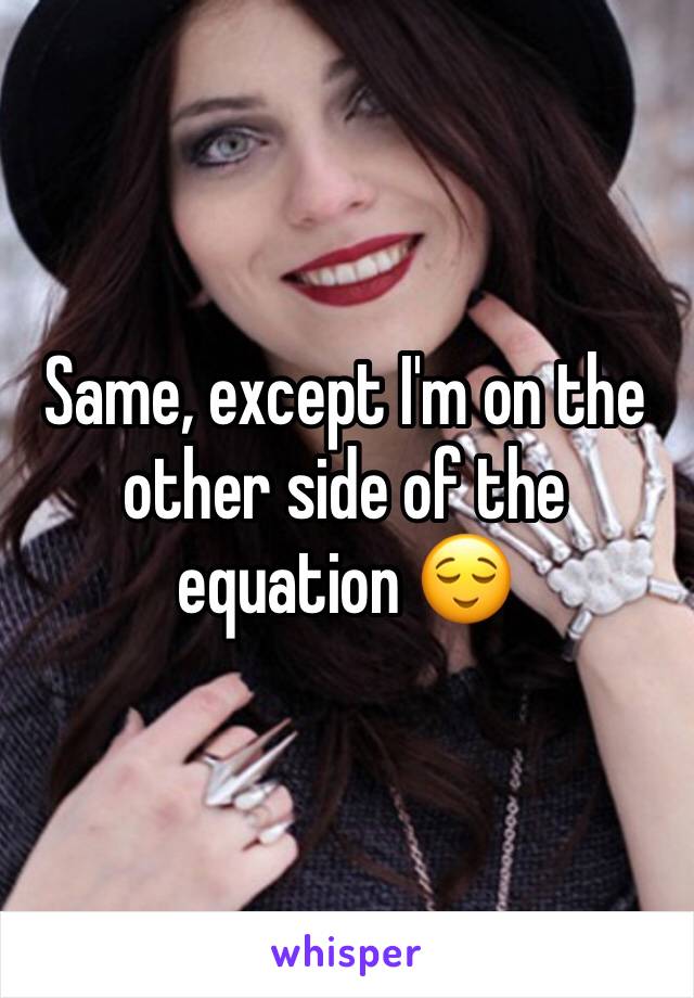 Same, except I'm on the other side of the equation 😌