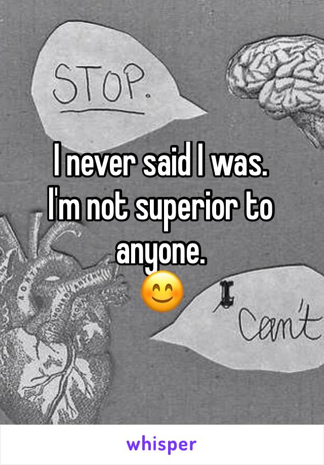 I never said I was.
I'm not superior to anyone.
😊