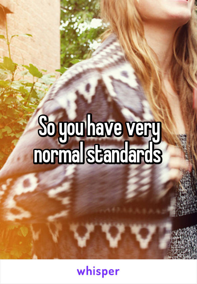 So you have very normal standards 