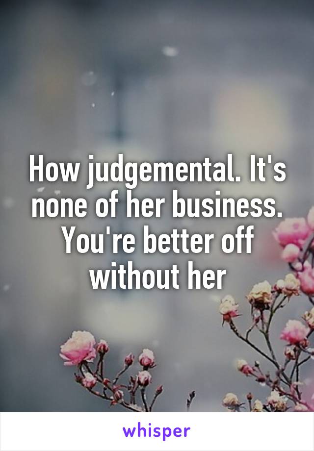 How judgemental. It's none of her business. You're better off without her