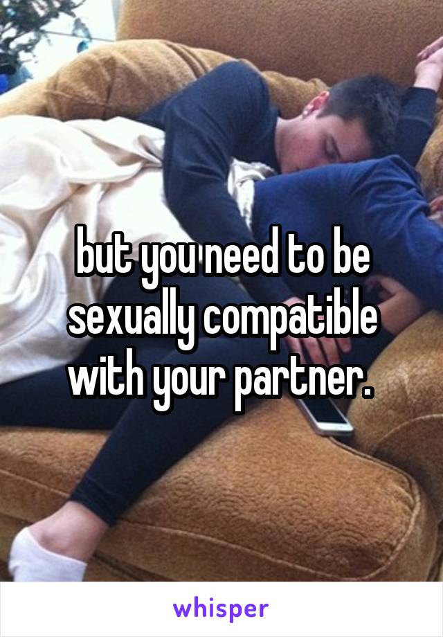 but you need to be sexually compatible with your partner. 