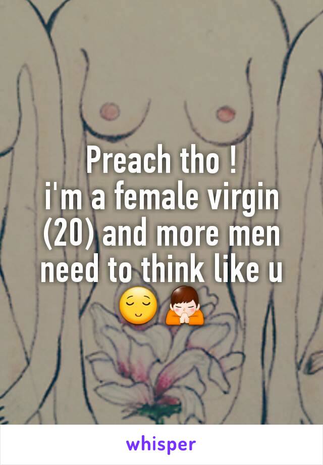 Preach tho !
i'm a female virgin (20) and more men need to think like u 😌🙏