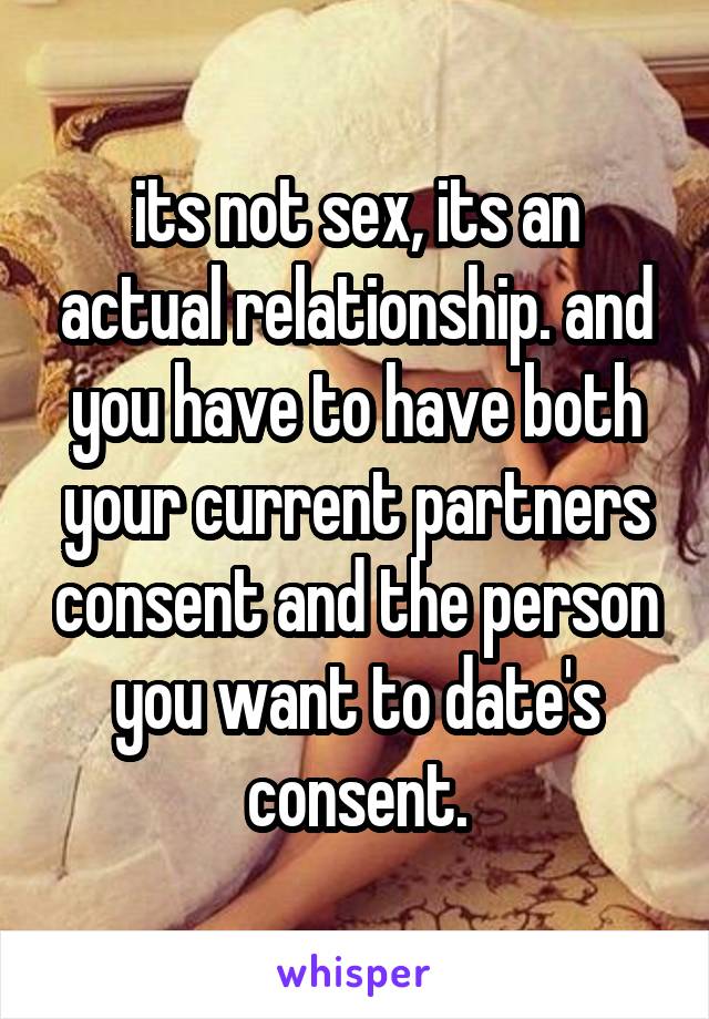 its not sex, its an actual relationship. and you have to have both your current partners consent and the person you want to date's consent.