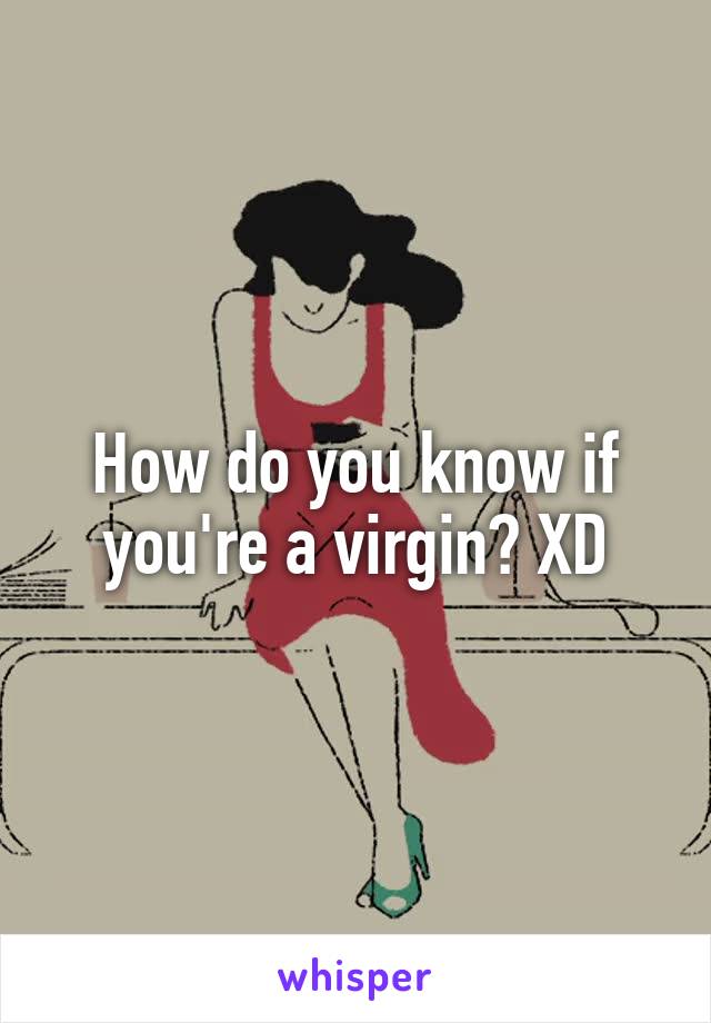 How do you know if you're a virgin? XD