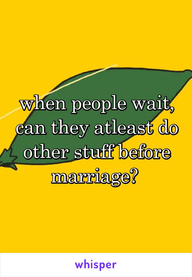 when people wait, can they atleast do other stuff before marriage? 