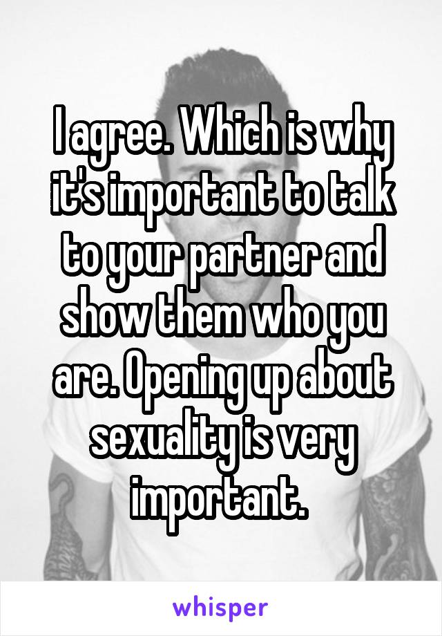 I agree. Which is why it's important to talk to your partner and show them who you are. Opening up about sexuality is very important. 