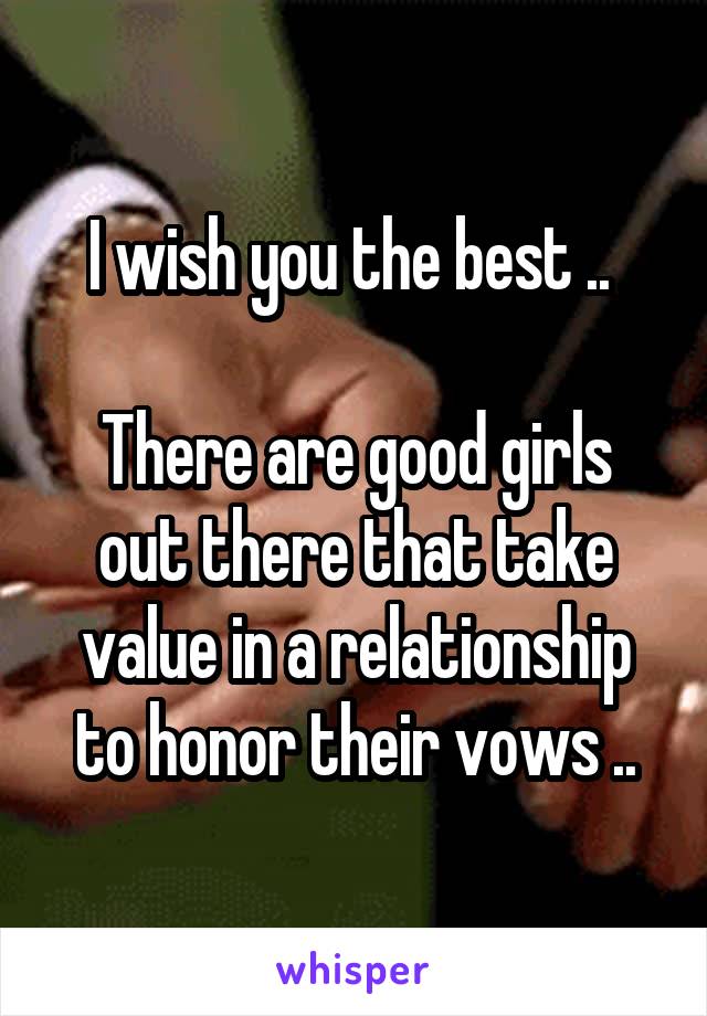 I wish you the best .. 

There are good girls out there that take value in a relationship to honor their vows ..