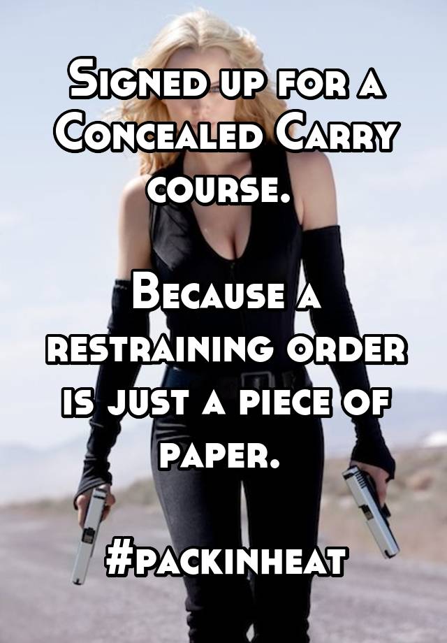 Signed up for a Concealed Carry course. 

Because a restraining order is just a piece of paper. 

#packinheat