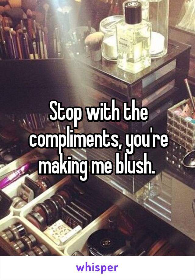 Stop with the compliments, you're making me blush. 