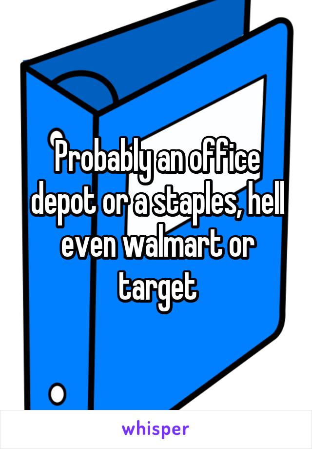 Probably an office depot or a staples, hell even walmart or target