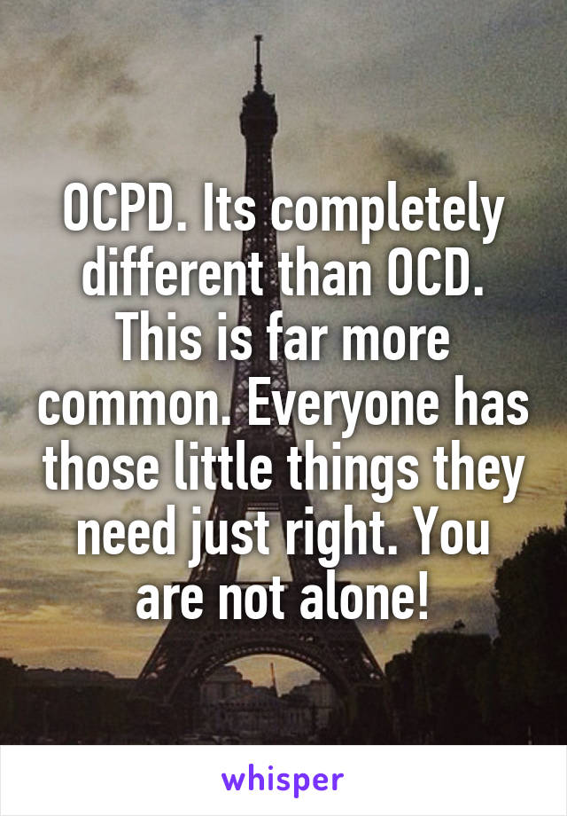 OCPD. Its completely different than OCD. This is far more common. Everyone has those little things they need just right. You are not alone!