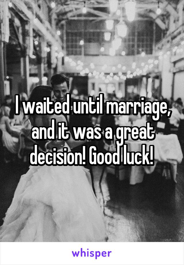 I waited until marriage, and it was a great decision! Good luck! 