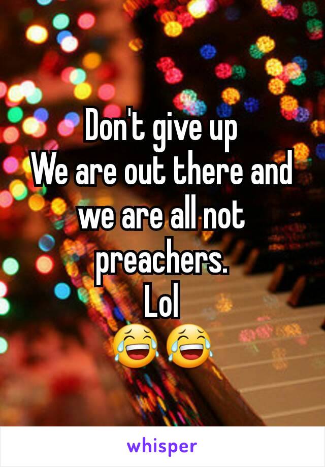 Don't give up
We are out there and we are all not preachers.
Lol
😂😂