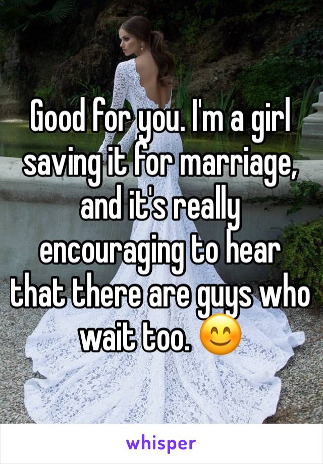 Good for you. I'm a girl saving it for marriage, and it's really encouraging to hear that there are guys who wait too. 😊