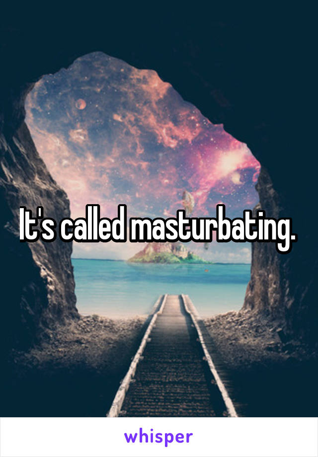 It's called masturbating. 