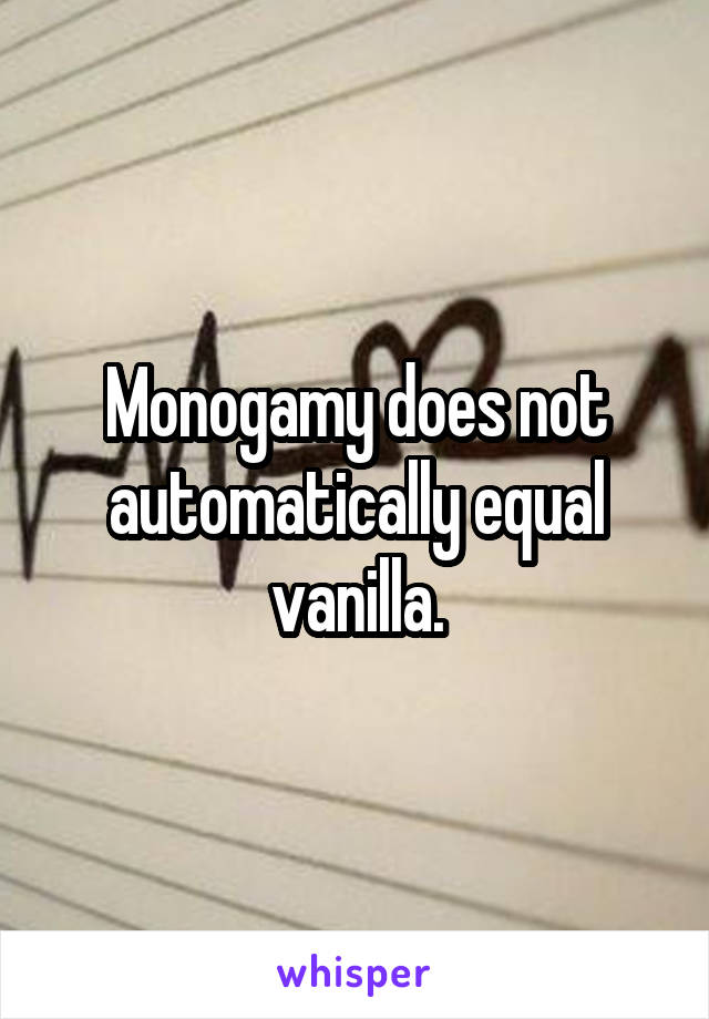 Monogamy does not automatically equal vanilla.