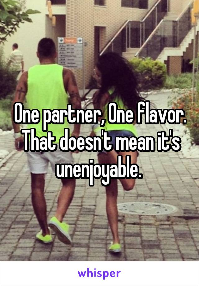 One partner, One flavor. That doesn't mean it's unenjoyable. 