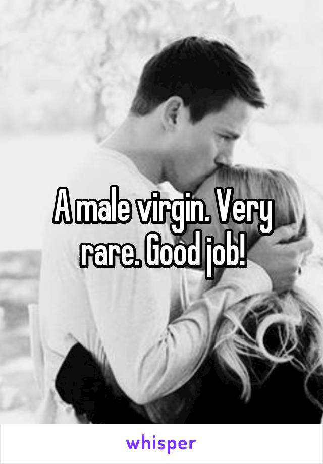 A male virgin. Very rare. Good job!