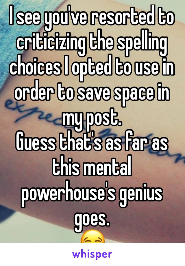 I see you've resorted to criticizing the spelling choices I opted to use in order to save space in my post.
Guess that's as far as this mental powerhouse's genius goes.
😂