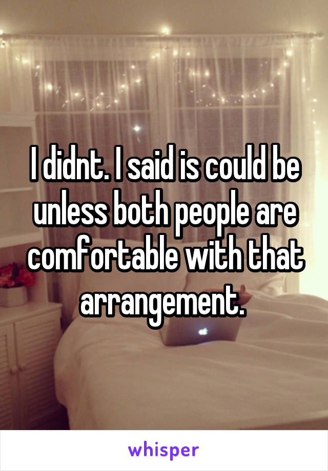 I didnt. I said is could be unless both people are comfortable with that arrangement. 