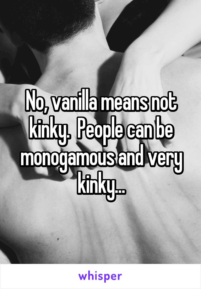 No, vanilla means not kinky.  People can be monogamous and very kinky...