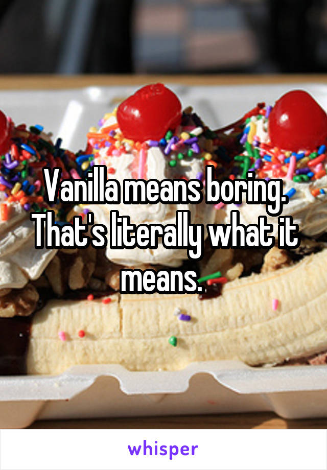 Vanilla means boring. That's literally what it means. 