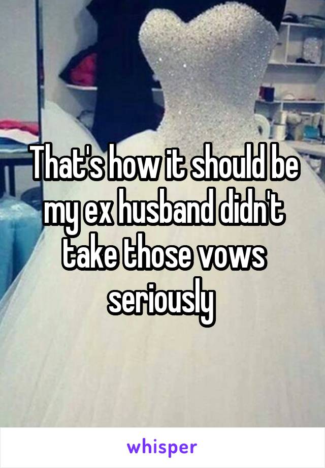 That's how it should be my ex husband didn't take those vows seriously 