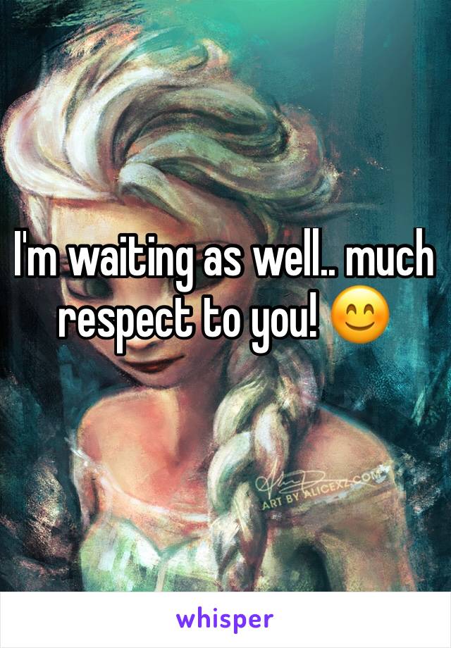 I'm waiting as well.. much respect to you! 😊