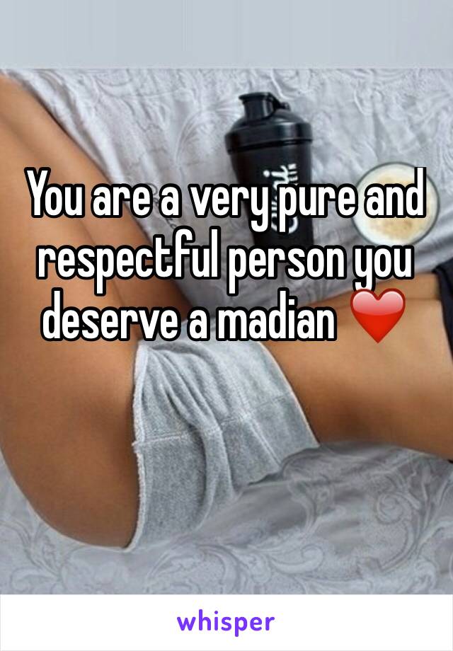 You are a very pure and respectful person you deserve a madian ❤️